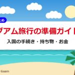 グアム旅行の準備ガイド｜入国の手続き・持ち物・お金