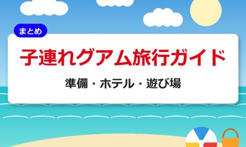 子連れグアム旅行ガイド｜準備・ホテル・遊び場