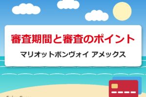 審査期間と審査のポイント｜マリオットボンヴォイ アメックス